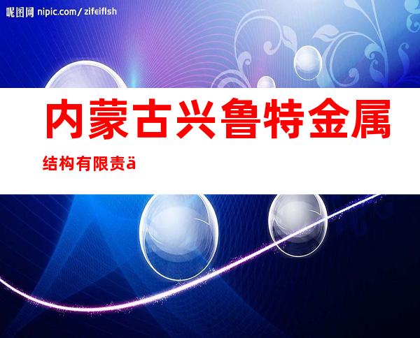 内蒙古兴鲁特金属结构有限责任公司